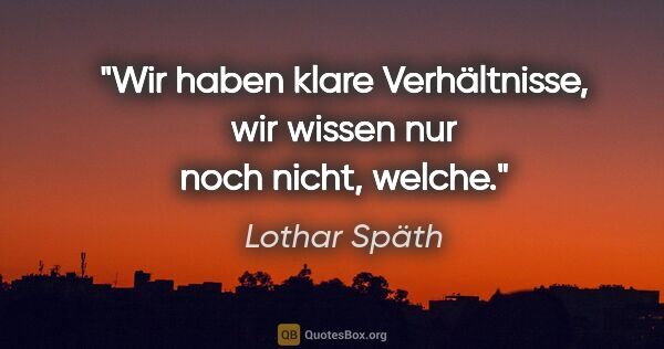 Lothar Späth Zitat: "Wir haben klare Verhältnisse, wir wissen nur noch nicht, welche."