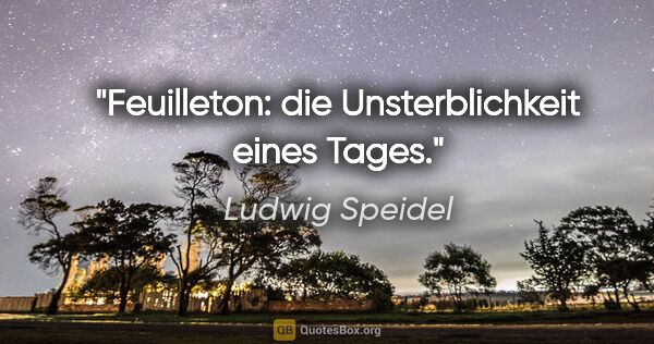 Ludwig Speidel Zitat: "Feuilleton: die Unsterblichkeit eines Tages."