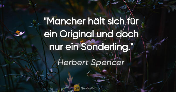 Herbert Spencer Zitat: "Mancher hält sich für ein Original und doch nur ein Sonderling."