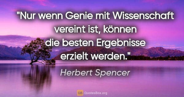 Herbert Spencer Zitat: "Nur wenn Genie mit Wissenschaft vereint ist, können die besten..."