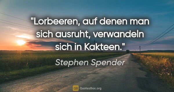 Stephen Spender Zitat: "Lorbeeren, auf denen man sich ausruht, verwandeln sich in..."