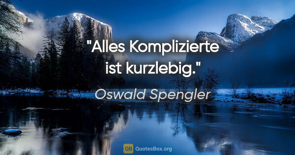 Oswald Spengler Zitat: "Alles Komplizierte ist kurzlebig."