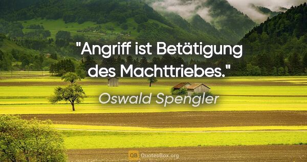 Oswald Spengler Zitat: "Angriff ist Betätigung des Machttriebes."