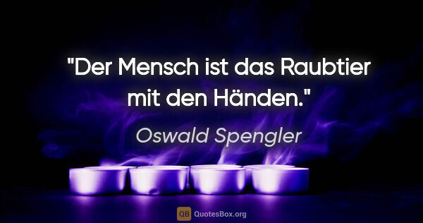 Oswald Spengler Zitat: "Der Mensch ist das Raubtier mit den Händen."