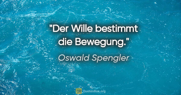 Oswald Spengler Zitat: "Der Wille bestimmt die Bewegung."