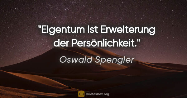 Oswald Spengler Zitat: "Eigentum ist Erweiterung der Persönlichkeit."