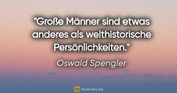 Oswald Spengler Zitat: "Große Männer sind etwas anderes als welthistorische..."