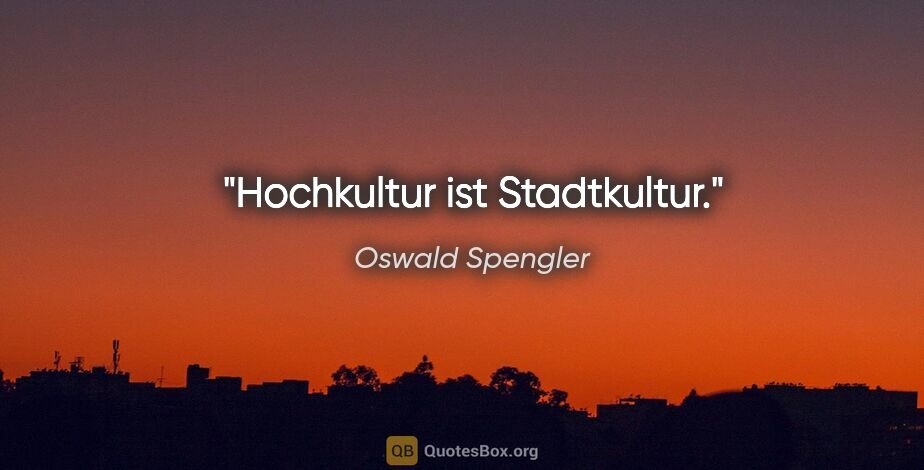 Oswald Spengler Zitat: "Hochkultur ist Stadtkultur."