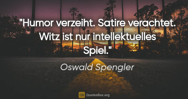 Oswald Spengler Zitat: "Humor verzeiht. Satire verachtet. Witz ist nur intellektuelles..."