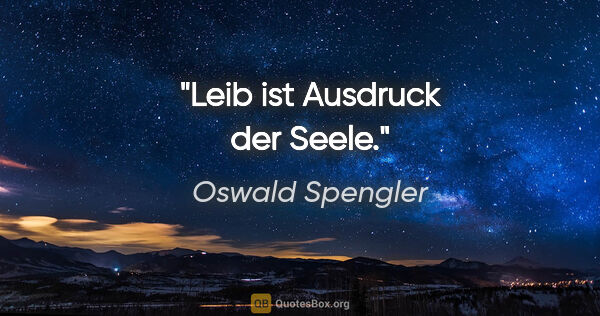 Oswald Spengler Zitat: "Leib ist Ausdruck der Seele."