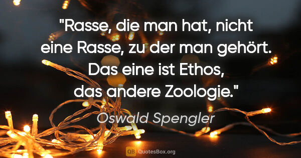 Oswald Spengler Zitat: "Rasse, die man hat, nicht eine Rasse, zu der man gehört. Das..."