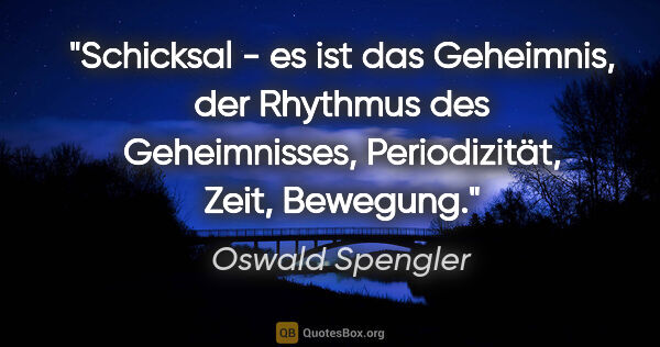Oswald Spengler Zitat: "Schicksal - es ist das Geheimnis, der Rhythmus des..."