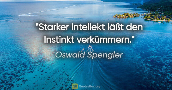 Oswald Spengler Zitat: "Starker Intellekt läßt den Instinkt verkümmern."