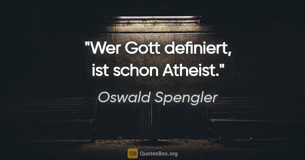Oswald Spengler Zitat: "Wer Gott definiert, ist schon Atheist."