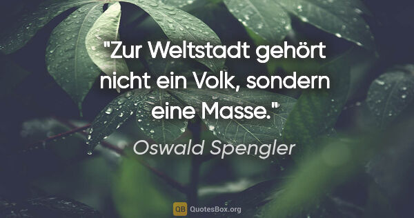 Oswald Spengler Zitat: "Zur Weltstadt gehört nicht ein Volk, sondern eine Masse."