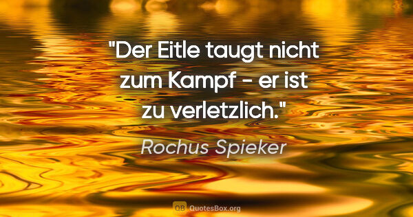 Rochus Spieker Zitat: "Der Eitle taugt nicht zum Kampf - er ist zu verletzlich."