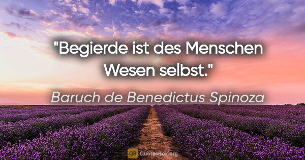 Baruch de Benedictus Spinoza Zitat: "Begierde ist des Menschen Wesen selbst."