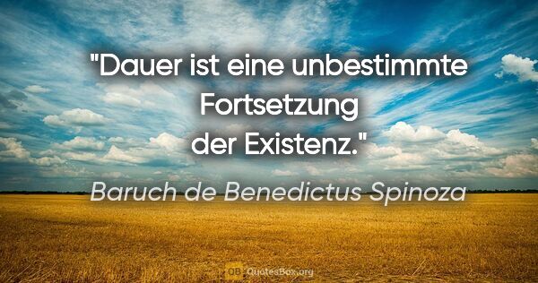 Baruch de Benedictus Spinoza Zitat: "Dauer ist eine unbestimmte Fortsetzung der Existenz."