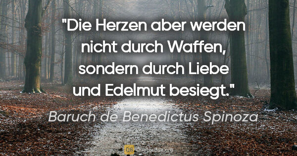 Baruch de Benedictus Spinoza Zitat: "Die Herzen aber werden nicht durch Waffen, sondern durch Liebe..."
