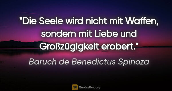 Baruch de Benedictus Spinoza Zitat: "Die Seele wird nicht mit Waffen, sondern mit Liebe und..."
