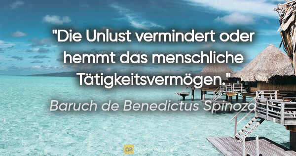 Baruch de Benedictus Spinoza Zitat: "Die Unlust vermindert oder hemmt das menschliche..."
