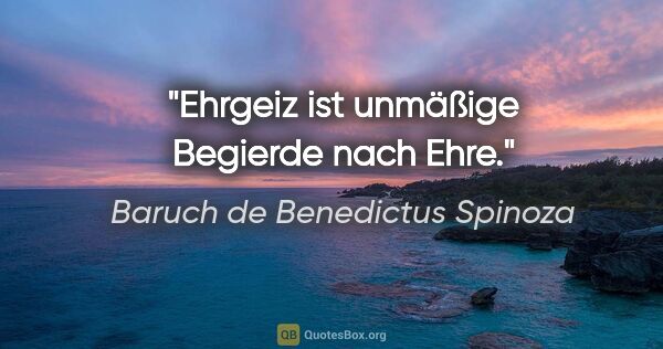 Baruch de Benedictus Spinoza Zitat: "Ehrgeiz ist unmäßige Begierde nach Ehre."