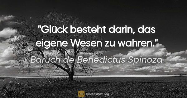 Baruch de Benedictus Spinoza Zitat: "Glück besteht darin, das eigene Wesen zu wahren."