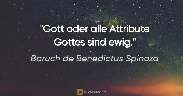 Baruch de Benedictus Spinoza Zitat: "Gott oder alle Attribute Gottes sind ewig."