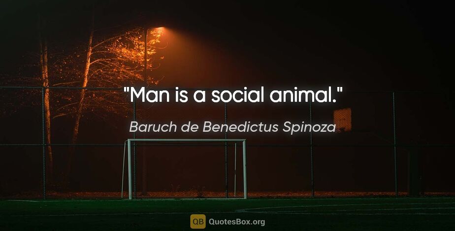 Baruch de Benedictus Spinoza Zitat: "Man is a social animal."