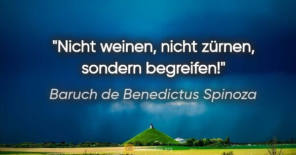 Baruch de Benedictus Spinoza Zitat: "Nicht weinen, nicht zürnen, sondern begreifen!"