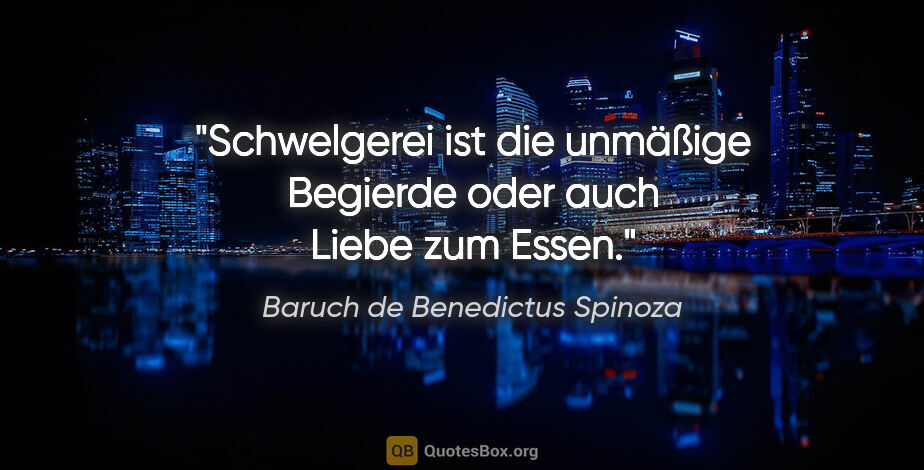Baruch de Benedictus Spinoza Zitat: "Schwelgerei ist die unmäßige Begierde oder auch Liebe zum Essen."