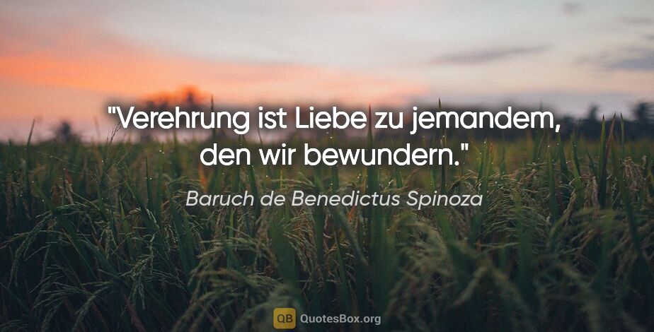 Baruch de Benedictus Spinoza Zitat: "Verehrung ist Liebe zu jemandem, den wir bewundern."