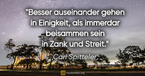 Carl Spitteler Zitat: "Besser auseinander gehen in Einigkeit, als immerdar beisammen..."