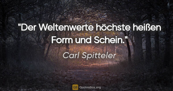 Carl Spitteler Zitat: "Der Weltenwerte höchste heißen Form und Schein."