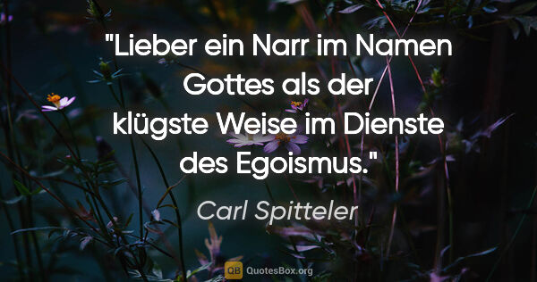 Carl Spitteler Zitat: "Lieber ein Narr im Namen Gottes als der klügste Weise im..."