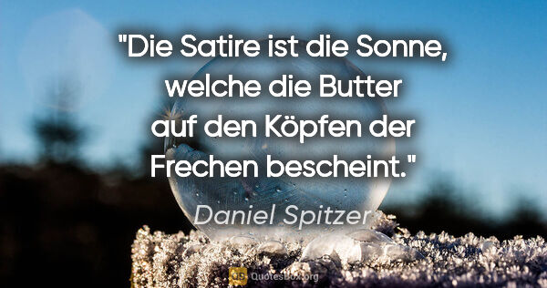 Daniel Spitzer Zitat: "Die Satire ist die Sonne, welche die Butter auf den Köpfen der..."