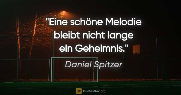Daniel Spitzer Zitat: "Eine schöne Melodie bleibt nicht lange ein Geheimnis."