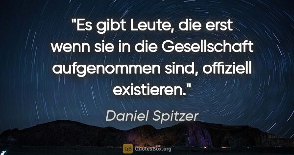 Daniel Spitzer Zitat: "Es gibt Leute, die erst wenn sie in die Gesellschaft..."