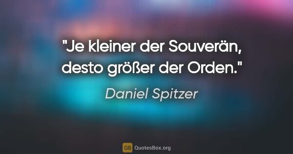 Daniel Spitzer Zitat: "Je kleiner der Souverän, desto größer der Orden."