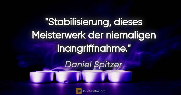 Daniel Spitzer Zitat: "Stabilisierung, dieses Meisterwerk der niemaligen Inangriffnahme."