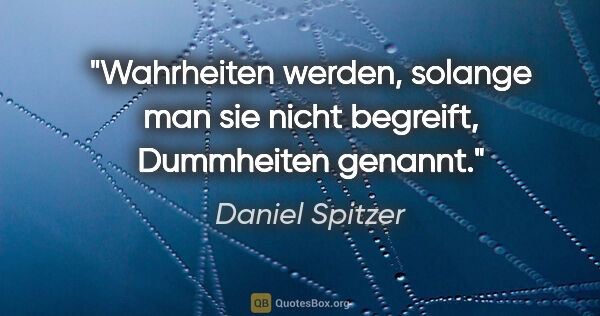 Daniel Spitzer Zitat: "Wahrheiten werden, solange man sie nicht begreift, Dummheiten..."
