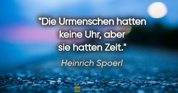 Heinrich Spoerl Zitat: "Die Urmenschen hatten keine Uhr, aber sie hatten Zeit."