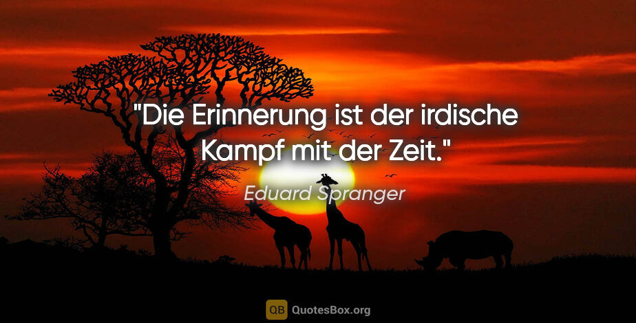 Eduard Spranger Zitat: "Die Erinnerung ist der irdische Kampf mit der Zeit."