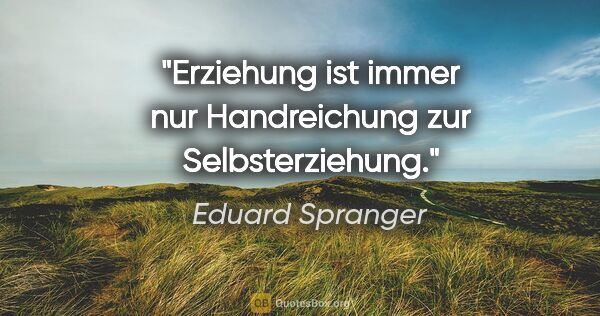 Eduard Spranger Zitat: "Erziehung ist immer nur Handreichung zur Selbsterziehung."