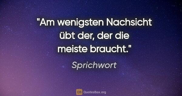 Sprichwort Zitat: "Am wenigsten Nachsicht übt der, der die meiste braucht."