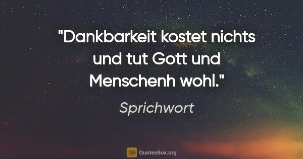 Sprichwort Zitat: "Dankbarkeit kostet nichts und tut Gott und Menschenh wohl."