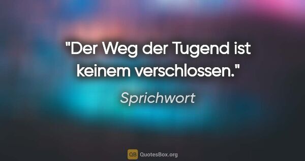 Sprichwort Zitat: "Der Weg der Tugend ist keinem verschlossen."