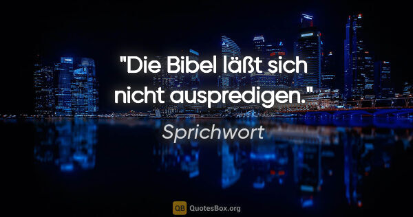 Sprichwort Zitat: "Die Bibel läßt sich nicht auspredigen."