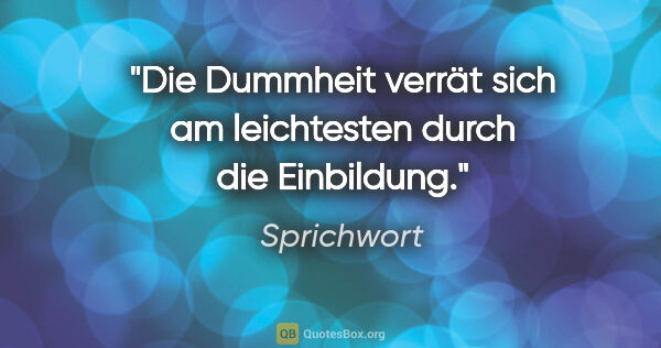 Sprichwort Zitat: "Die Dummheit verrät sich am leichtesten durch die Einbildung."