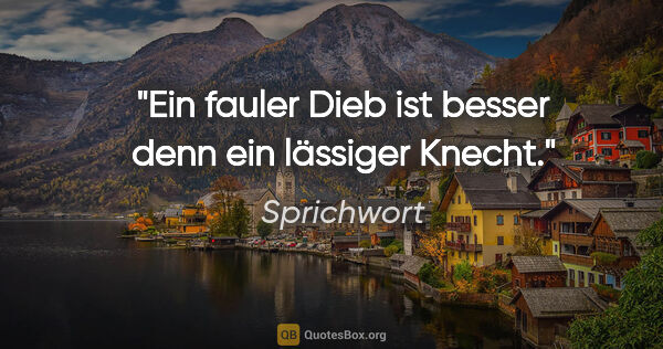 Sprichwort Zitat: "Ein fauler Dieb ist besser denn ein lässiger Knecht."